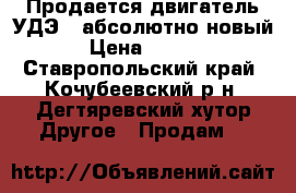 Продается двигатель УДЭ 2 абсолютно новый. › Цена ­ 8 000 - Ставропольский край, Кочубеевский р-н, Дегтяревский хутор Другое » Продам   